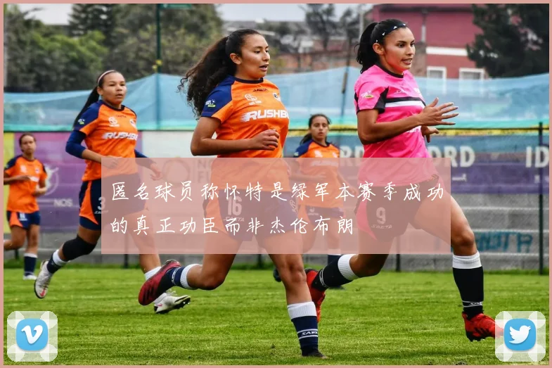 匿名球员称怀特是绿军本赛季成功的真正功臣而非杰伦布朗