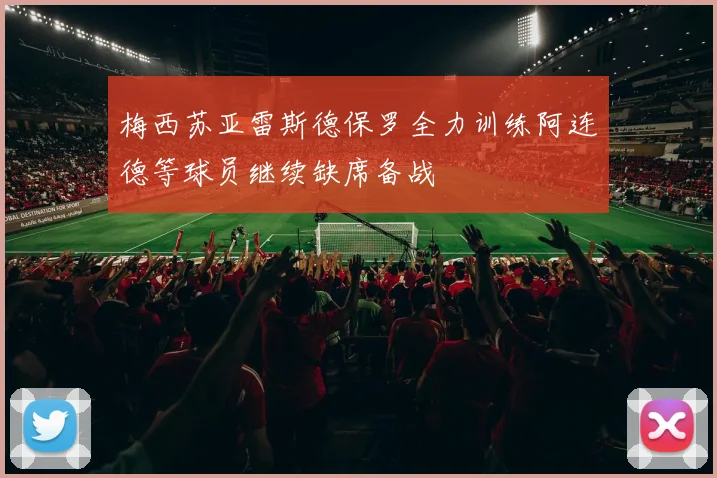 梅西苏亚雷斯德保罗全力训练阿连德等球员继续缺席备战