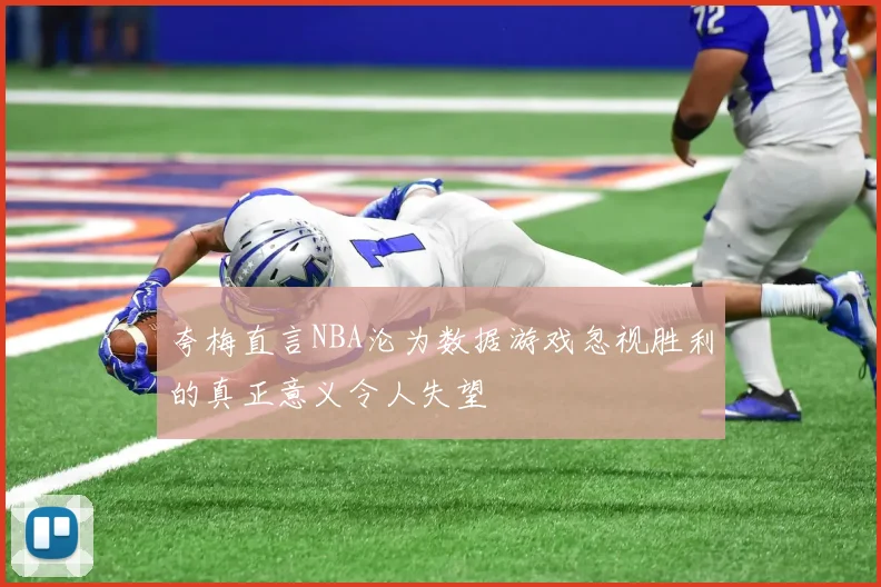 夸梅直言NBA沦为数据游戏忽视胜利的真正意义令人失望