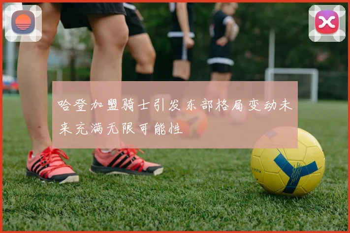 哈登加盟骑士引发东部格局变动未来充满无限可能性